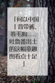 何以中国丨背带裤、卷毛狗……吐鲁番出土的这幅童趣图看点十足