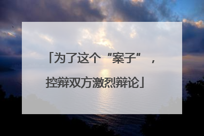 为了这个“案子”，控辩双方激烈辩论
