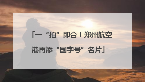一“拍”即合！郑州航空港再添“国字号”名片