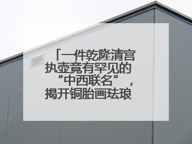 一件乾隆清宫执壶竟有罕见的“中西联名”，揭开铜胎画珐琅器的神秘面纱