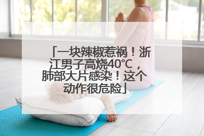 一块辣椒惹祸！浙江男子高烧40℃，肺部大片感染！这个动作很危险
