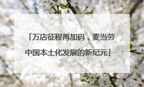 万店征程再加码，麦当劳中国本土化发展的新纪元