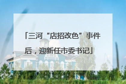 三河“店招改色”事件后，迎新任市委书记