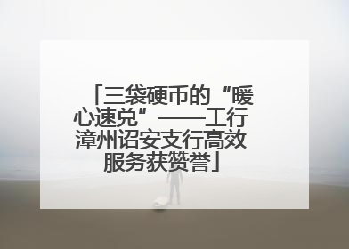 三袋硬币的“暖心速兑”——工行漳州诏安支行高效服务获赞誉