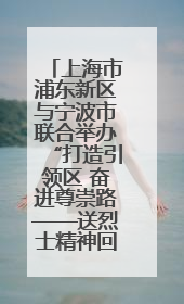 上海市浦东新区与宁波市联合举办“打造引领区 奋进尊崇路——送烈士精神回家乡”主题活动