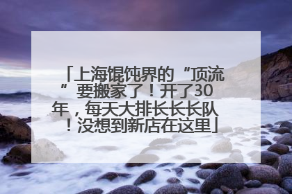 上海馄饨界的“顶流”要搬家了！开了30年，每天大排长长长队！没想到新店在这里