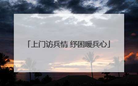 上门访兵情 纾困暖兵心