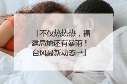 不仅热热热，福建局地还有暴雨！台风最新动态→