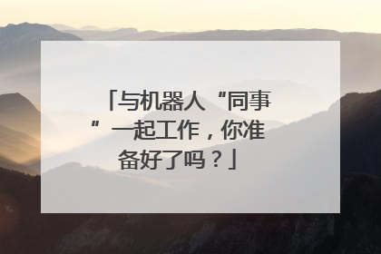 与机器人“同事”一起工作，你准备好了吗？