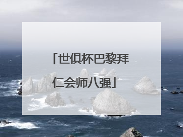 世俱杯巴黎拜仁会师八强