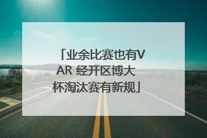 业余比赛也有VAR 经开区博大杯淘汰赛有新规