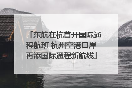 东航在杭首开国际通程航班 杭州空港口岸再添国际通程新航线
