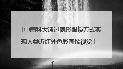 中国科大通过隐形眼镜方式实现人类近红外色彩图像视觉