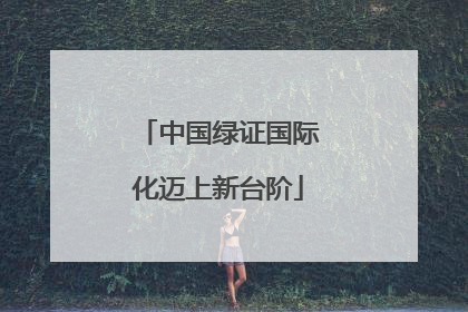 中国绿证国际化迈上新台阶
