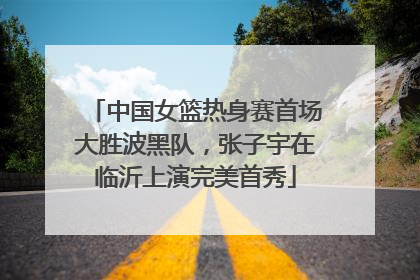 中国女篮热身赛首场大胜波黑队，张子宇在临沂上演完美首秀