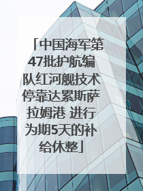 中国海军第47批护航编队红河舰技术停靠达累斯萨拉姆港 进行为期5天的补给休整