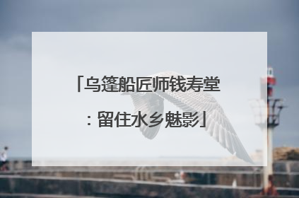 乌篷船匠师钱寿堂：留住水乡魅影