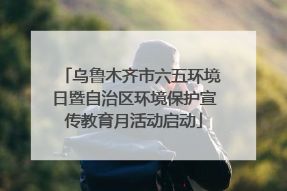 乌鲁木齐市六五环境日暨自治区环境保护宣传教育月活动启动