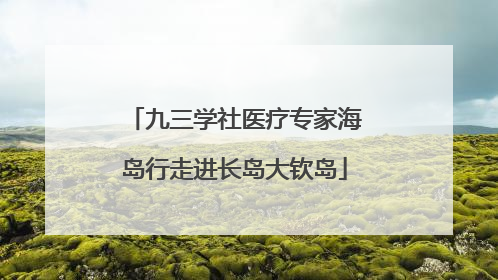 九三学社医疗专家海岛行走进长岛大钦岛