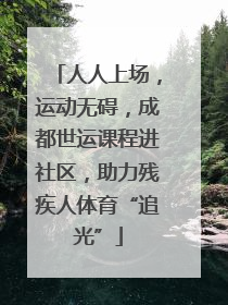 人人上场，运动无碍，成都世运课程进社区，助力残疾人体育“追光”