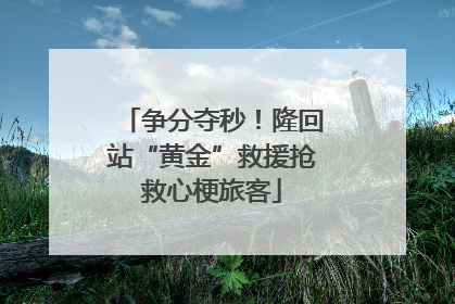 争分夺秒！隆回站“黄金”救援抢救心梗旅客