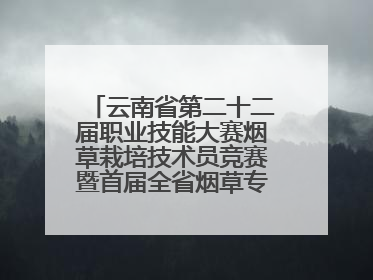 云南省第二十二届职业技能大赛烟草栽培技术员竞赛暨首届全省烟草专卖局（公司）烟草栽培技术职业技能竞赛在学院举办
