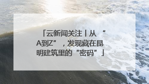 云新闻关注丨从 “A到Z”，发现藏在昆明建筑里的“密码”