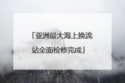 亚洲最大海上换流站全面检修完成