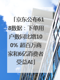 京东公布618数据：下单用户数同比增100% 超百万商家和6亿消费者受益AI