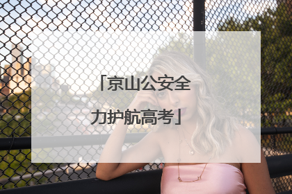 京山公安全力护航高考