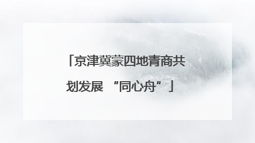 京津冀蒙四地青商共划发展 “同心舟”