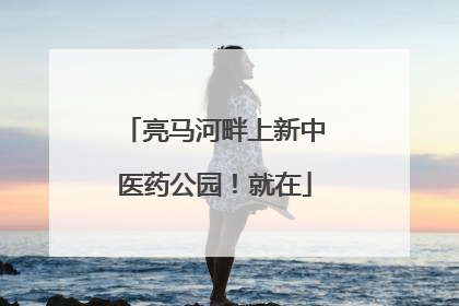 亮马河畔上新中医药公园！就在
