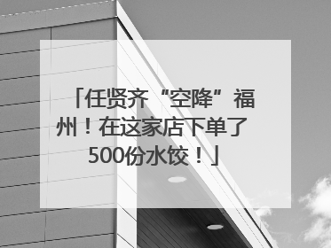 任贤齐“空降”福州！在这家店下单了500份水饺！