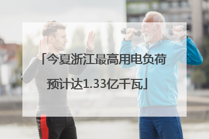 今夏浙江最高用电负荷预计达1.33亿千瓦