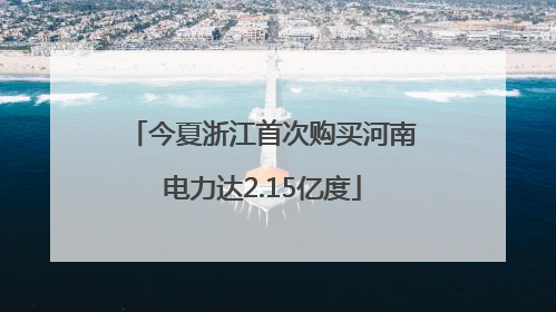 今夏浙江首次购买河南电力达2.15亿度