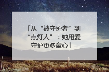 从“被守护者”到“点灯人”：她用爱守护更多童心