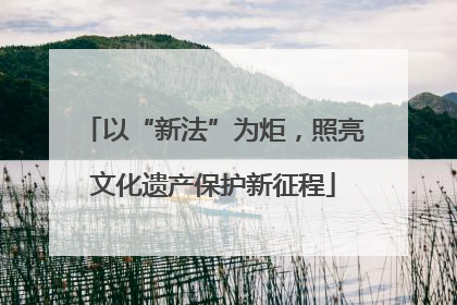 以“新法”为炬，照亮文化遗产保护新征程