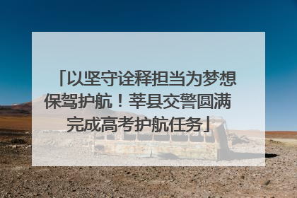 以坚守诠释担当为梦想保驾护航！莘县交警圆满完成高考护航任务