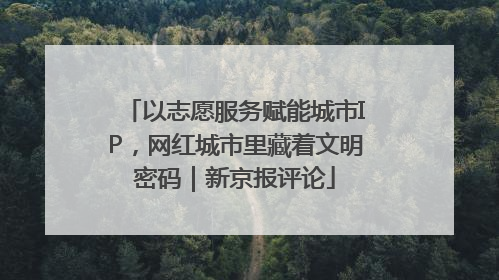 以志愿服务赋能城市IP，网红城市里藏着文明密码｜新京报评论