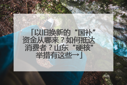 以旧换新的“国补”资金从哪来？如何抵达消费者？山东“硬核”举措有这些→