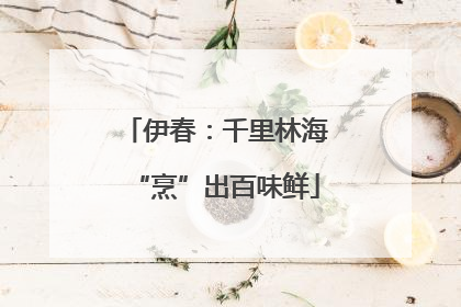 伊春：千里林海“烹”出百味鲜
