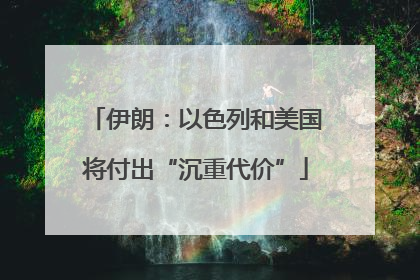 伊朗：以色列和美国将付出“沉重代价”