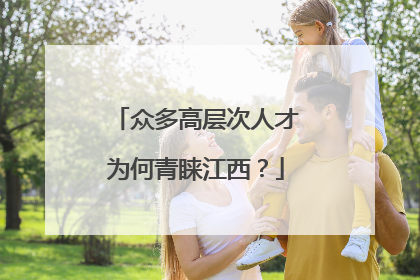 众多高层次人才为何青睐江西？