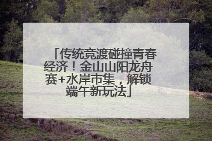 传统竞渡碰撞青春经济！金山山阳龙舟赛+水岸市集，解锁端午新玩法