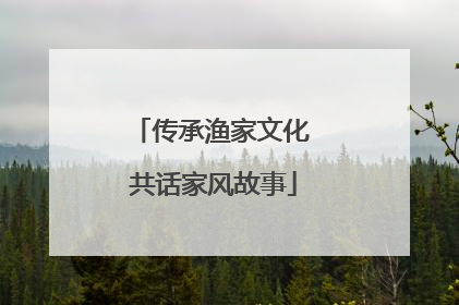 传承渔家文化 共话家风故事