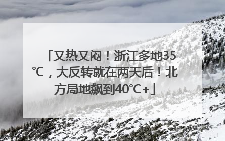 又热又闷！浙江多地35℃，大反转就在两天后！北方局地飙到40℃+