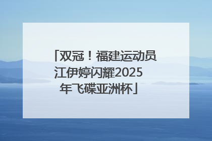 双冠！福建运动员江伊婷闪耀2025年飞碟亚洲杯
