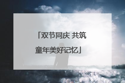 双节同庆 共筑童年美好记忆
