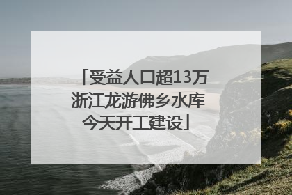 受益人口超13万 浙江龙游佛乡水库今天开工建设