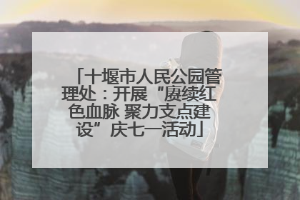 十堰市人民公园管理处：开展“赓续红色血脉 聚力支点建设”庆七一活动